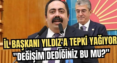 CHP İL BAŞKANI YILDIZ'A TEPKİ YAĞIYOR: DEĞİŞİM DEDİĞİNİZ BU MU?