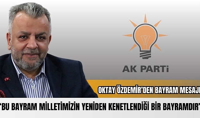 AK Parti Çiğli İlçe Başkanı Oktay Özdemir: “Bu Bayram, Milletimizin Yeniden Kenetlendiği Bir Bayramdır””