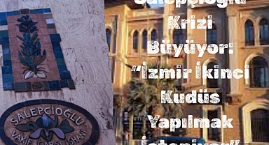 Salepçioğlu Krizi Büyüyor: “İzmir İkinci Kudüs Yapılmak İsteniyor”