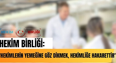 HEKİM BİRLİĞİ: “HEKİMLERİN YEMEĞİNE GÖZ DİKMEK, HEKİMLİĞE HAKARETTİR”