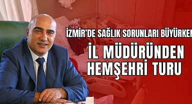 İzmir’de Sağlık Sorunları Büyürken İl Müdüründen Hemşeri Turu